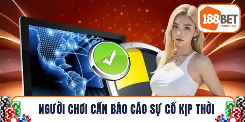 Người chơi cần báo cáo sự cố kịp thời